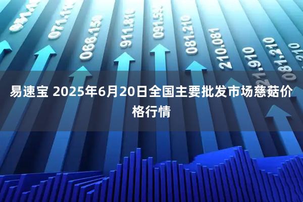 易速宝 2025年6月20日全国主要批发市场慈菇价格行情