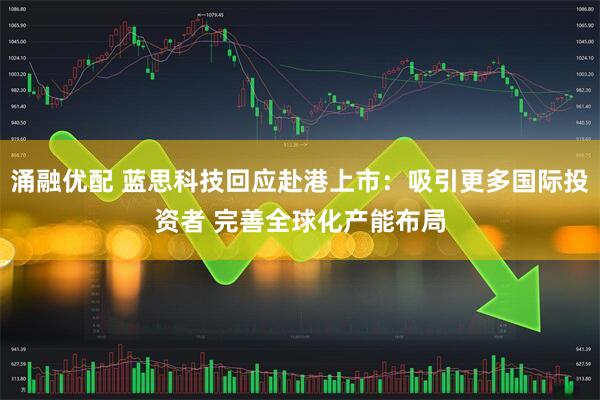 涌融优配 蓝思科技回应赴港上市：吸引更多国际投资者 完善全球化产能布局