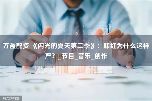 万盈配资 《闪光的夏天第二季》：韩红为什么这样严？_节目_音乐_创作