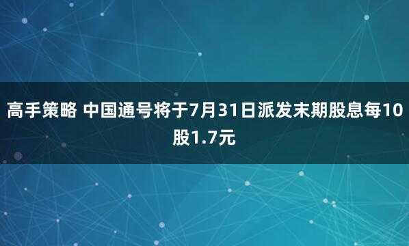 高手策略 中国通号将于7月31日派发末期股息每10股1.7元