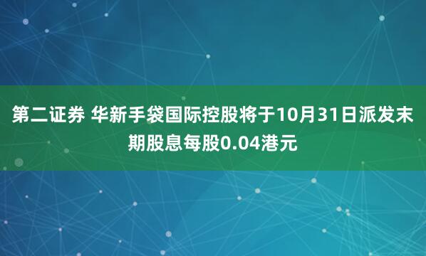 第二证券 华新手袋国际控股将于10月31日派发末期股息每股0.04港元