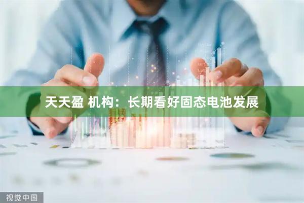 天天盈 机构：长期看好固态电池发展
