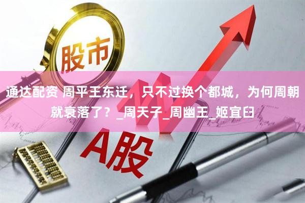 通达配资 周平王东迁，只不过换个都城，为何周朝就衰落了？_周天子_周幽王_姬宜臼