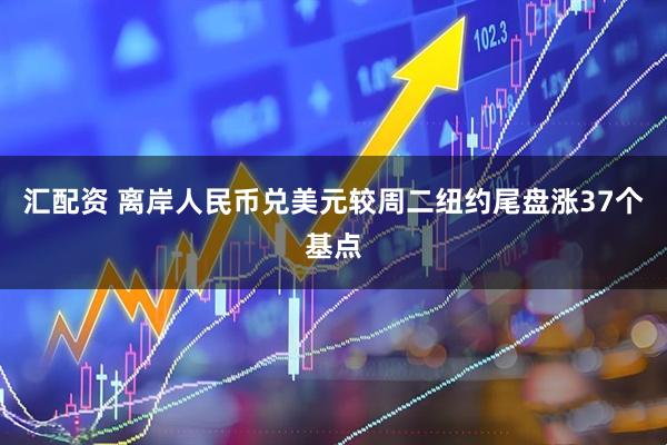 汇配资 离岸人民币兑美元较周二纽约尾盘涨37个基点