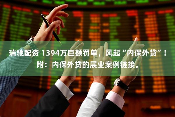 瑞驰配资 1394万巨额罚单，风起“内保外贷”！附：内保外贷的展业案例链接。