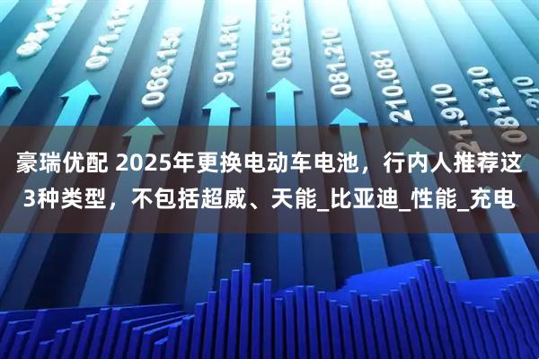豪瑞优配 2025年更换电动车电池，行内人推荐这3种类型，不包括超威、天能_比亚迪_性能_充电