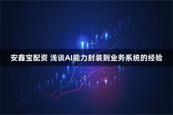 安鑫宝配资 浅谈AI能力封装到业务系统的经验