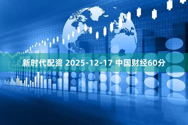 新时代配资 2025-12-17 中国财经60分